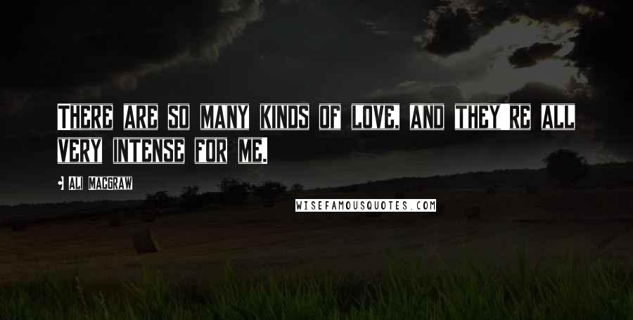 Ali MacGraw Quotes: There are so many kinds of love, and they're all very intense for me.