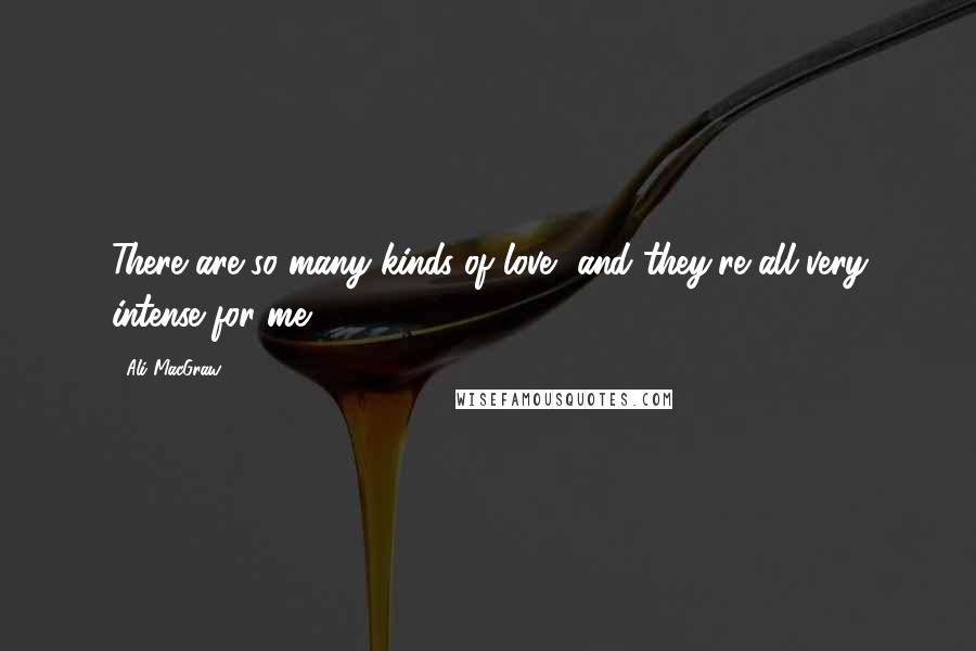 Ali MacGraw Quotes: There are so many kinds of love, and they're all very intense for me.