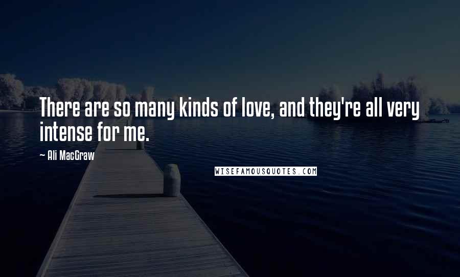 Ali MacGraw Quotes: There are so many kinds of love, and they're all very intense for me.