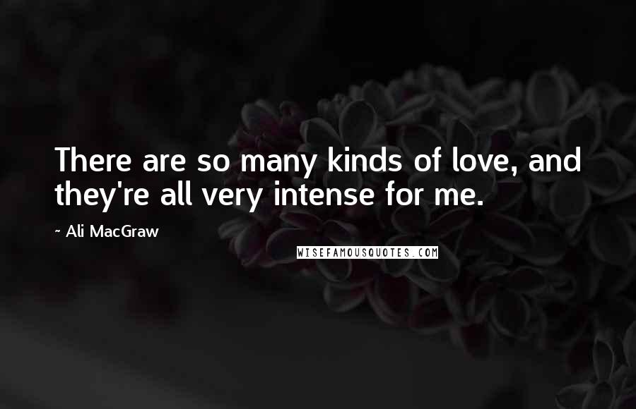 Ali MacGraw Quotes: There are so many kinds of love, and they're all very intense for me.