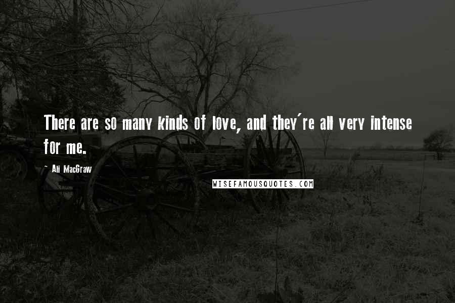 Ali MacGraw Quotes: There are so many kinds of love, and they're all very intense for me.