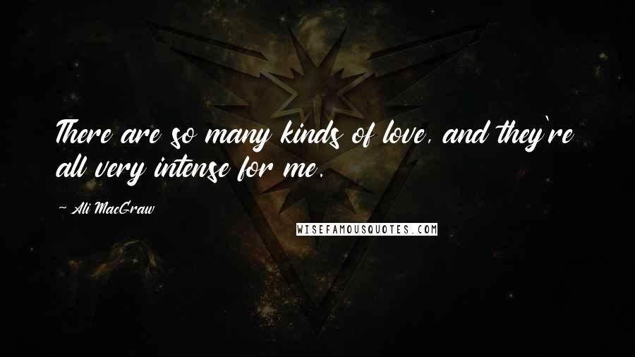 Ali MacGraw Quotes: There are so many kinds of love, and they're all very intense for me.