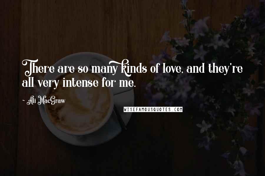 Ali MacGraw Quotes: There are so many kinds of love, and they're all very intense for me.
