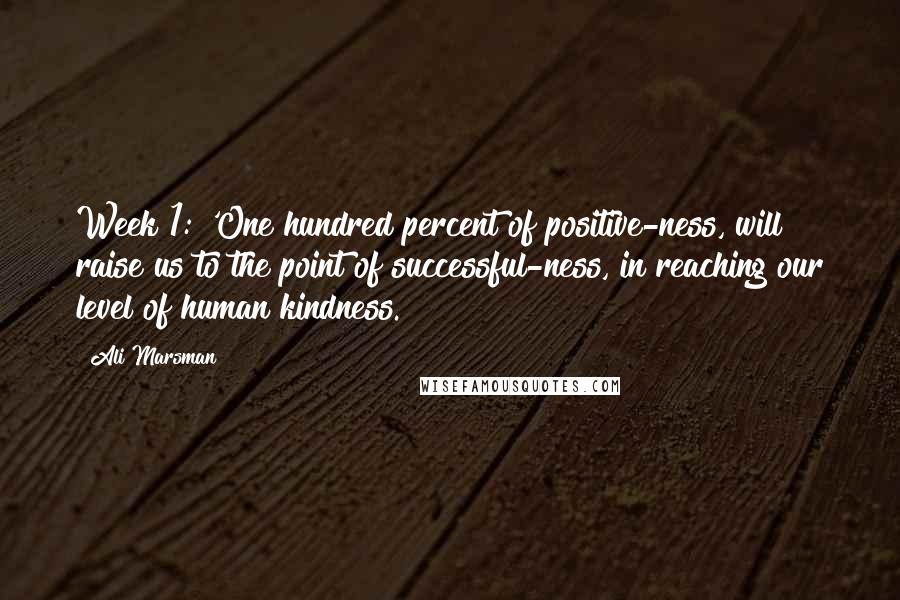 Ali Marsman Quotes: Week 1: 'One hundred percent of positive-ness, will raise us to the point of successful-ness, in reaching our level of human kindness.