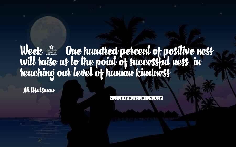 Ali Marsman Quotes: Week 1: 'One hundred percent of positive-ness, will raise us to the point of successful-ness, in reaching our level of human kindness.