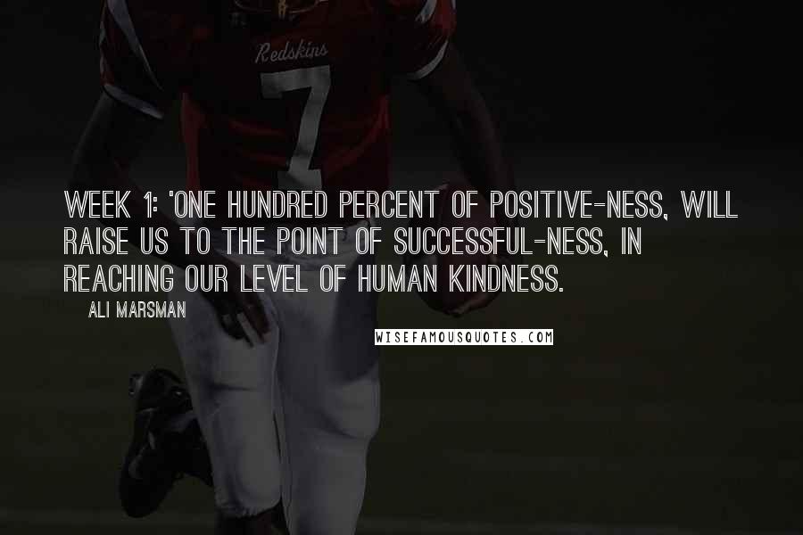 Ali Marsman Quotes: Week 1: 'One hundred percent of positive-ness, will raise us to the point of successful-ness, in reaching our level of human kindness.