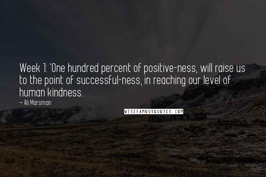 Ali Marsman Quotes: Week 1: 'One hundred percent of positive-ness, will raise us to the point of successful-ness, in reaching our level of human kindness.
