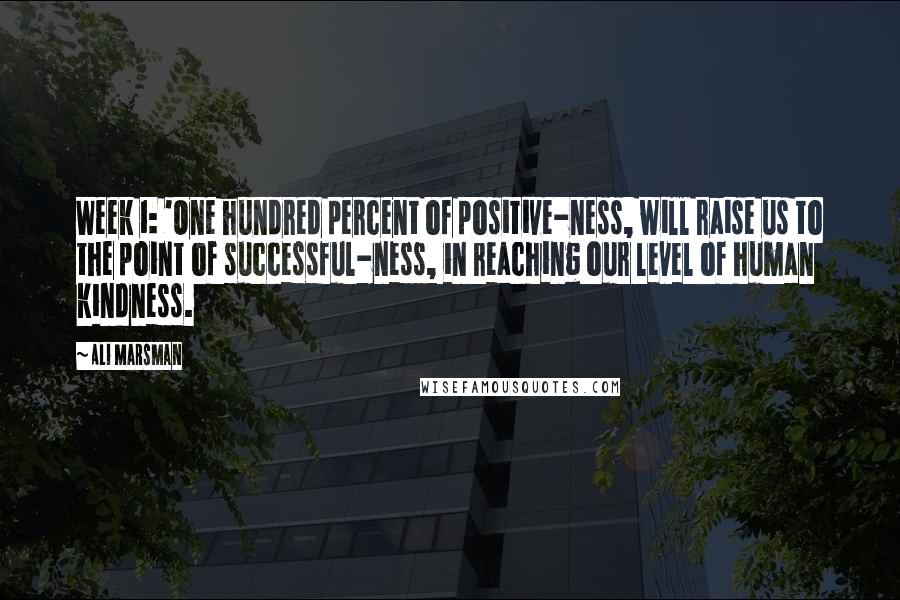 Ali Marsman Quotes: Week 1: 'One hundred percent of positive-ness, will raise us to the point of successful-ness, in reaching our level of human kindness.