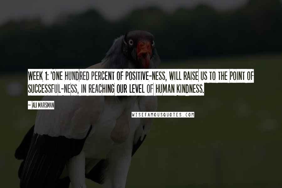Ali Marsman Quotes: Week 1: 'One hundred percent of positive-ness, will raise us to the point of successful-ness, in reaching our level of human kindness.