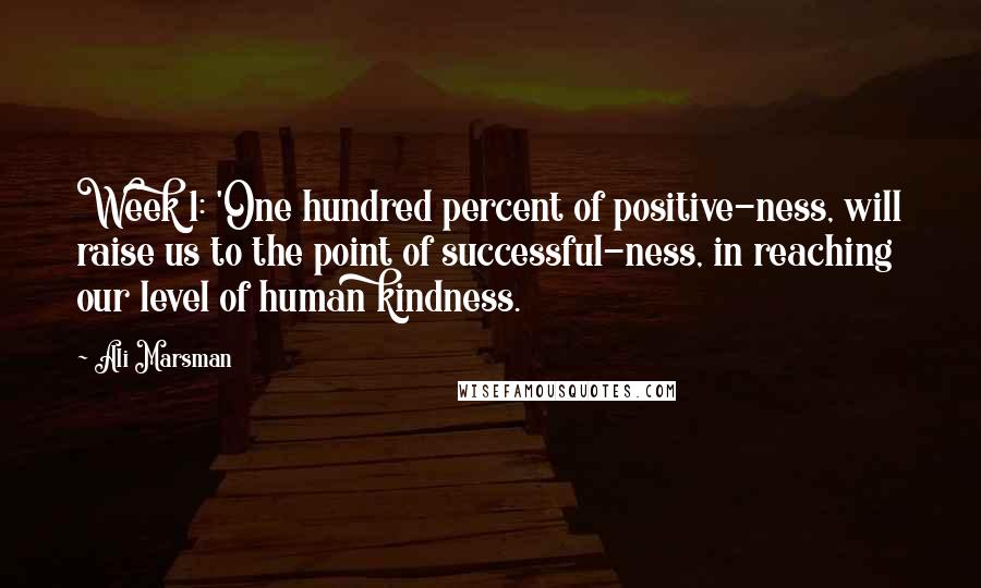 Ali Marsman Quotes: Week 1: 'One hundred percent of positive-ness, will raise us to the point of successful-ness, in reaching our level of human kindness.