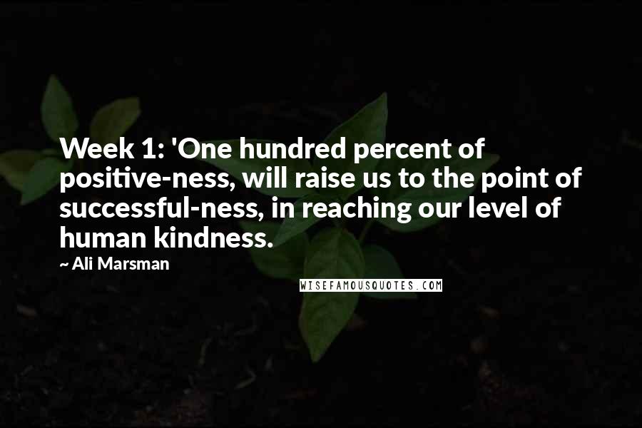 Ali Marsman Quotes: Week 1: 'One hundred percent of positive-ness, will raise us to the point of successful-ness, in reaching our level of human kindness.