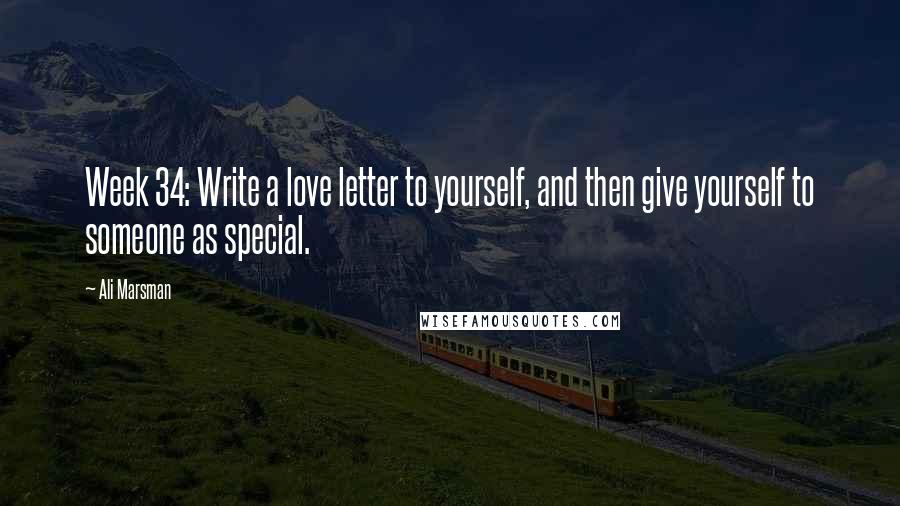 Ali Marsman Quotes: Week 34: Write a love letter to yourself, and then give yourself to someone as special.