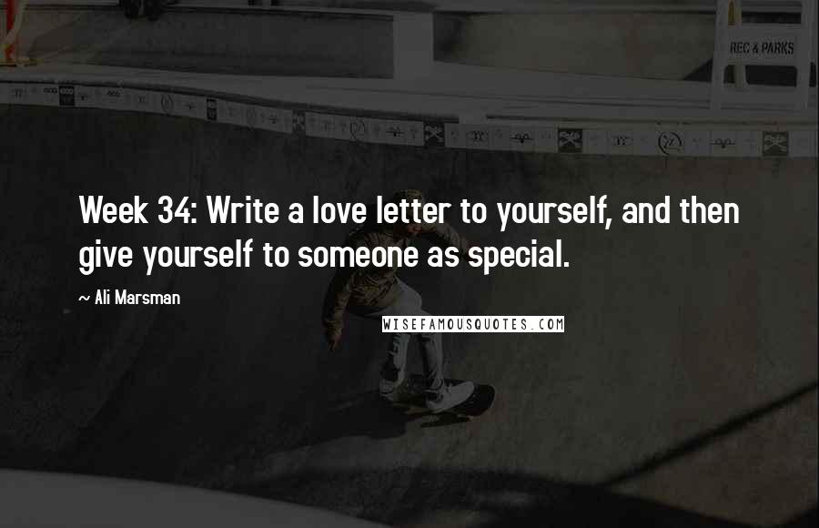 Ali Marsman Quotes: Week 34: Write a love letter to yourself, and then give yourself to someone as special.