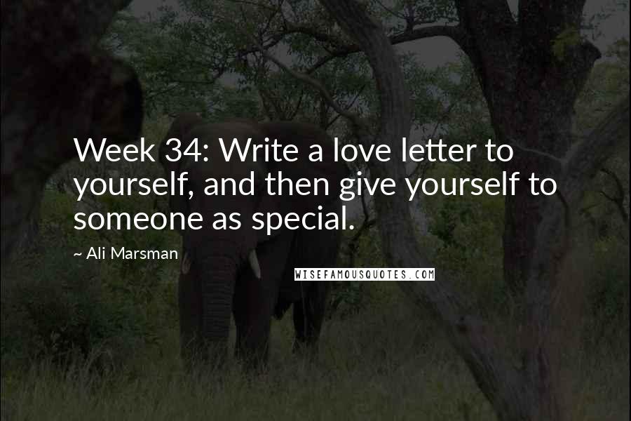 Ali Marsman Quotes: Week 34: Write a love letter to yourself, and then give yourself to someone as special.