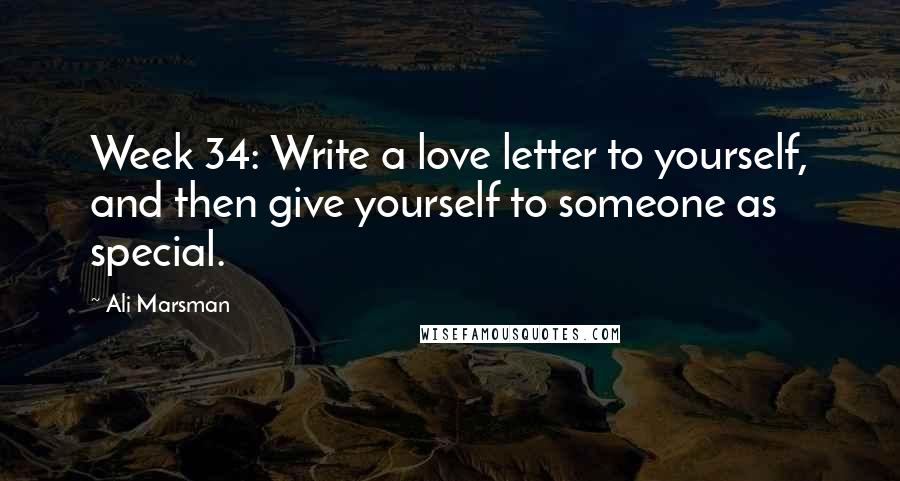 Ali Marsman Quotes: Week 34: Write a love letter to yourself, and then give yourself to someone as special.