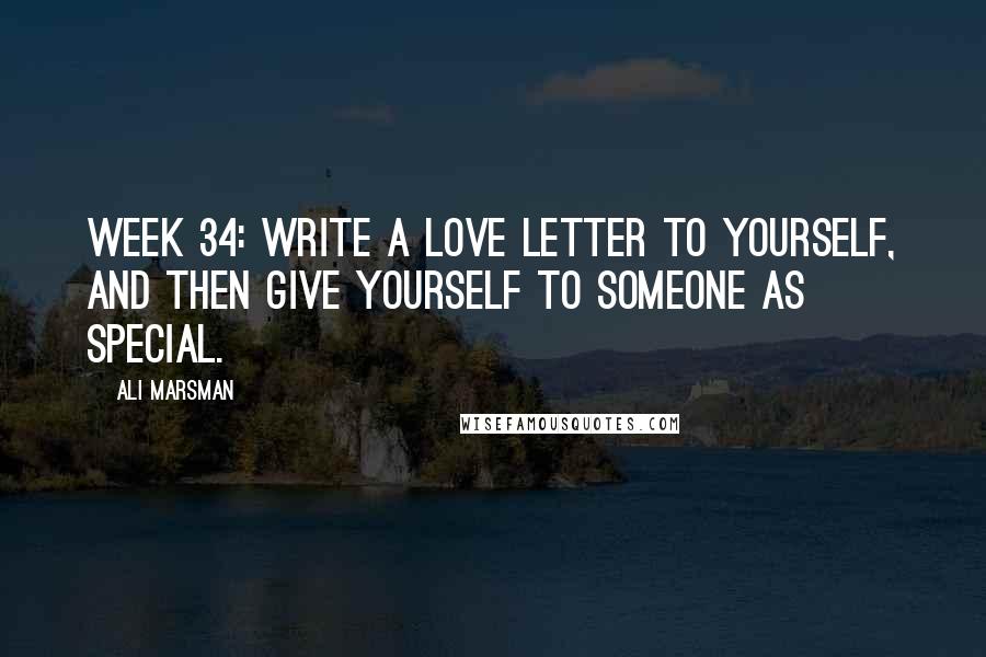 Ali Marsman Quotes: Week 34: Write a love letter to yourself, and then give yourself to someone as special.