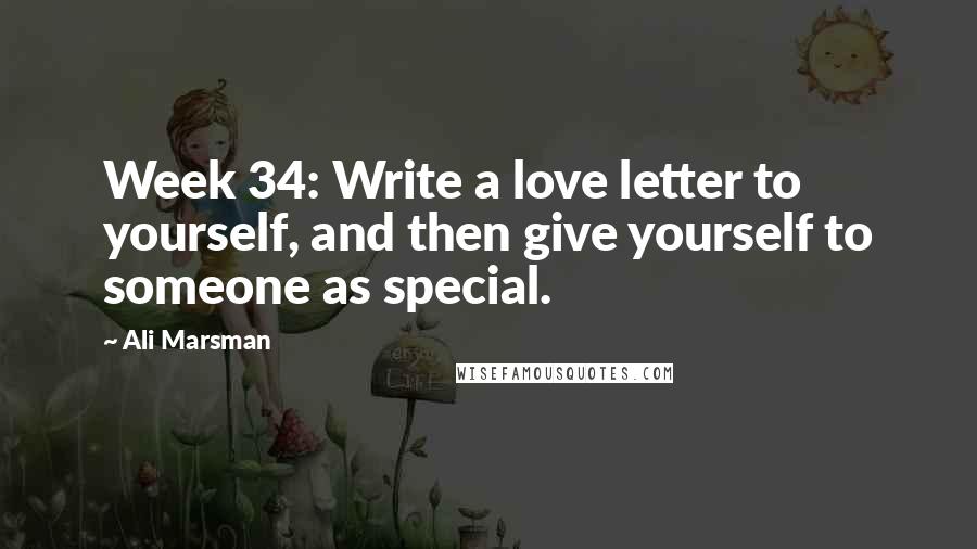 Ali Marsman Quotes: Week 34: Write a love letter to yourself, and then give yourself to someone as special.