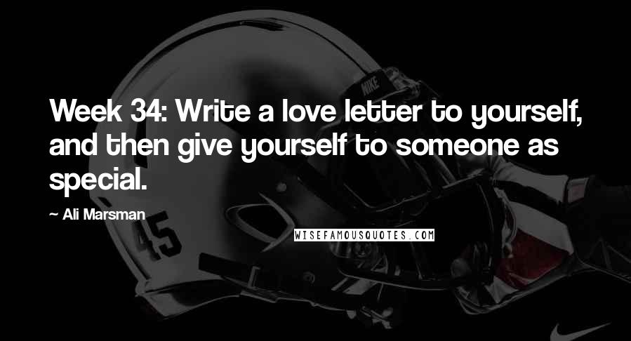 Ali Marsman Quotes: Week 34: Write a love letter to yourself, and then give yourself to someone as special.