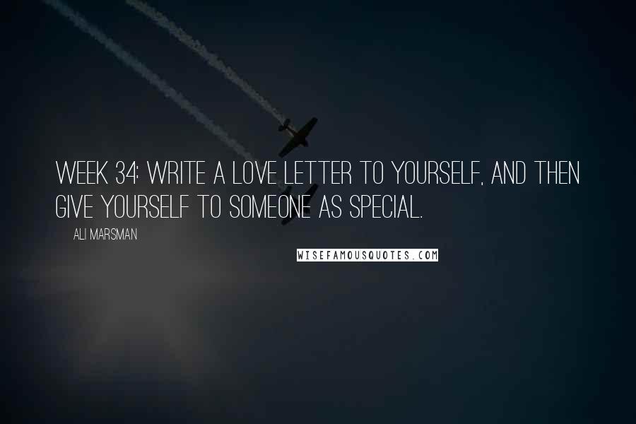Ali Marsman Quotes: Week 34: Write a love letter to yourself, and then give yourself to someone as special.