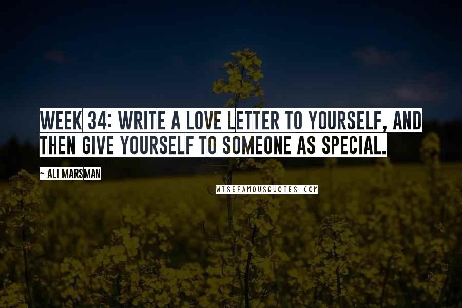 Ali Marsman Quotes: Week 34: Write a love letter to yourself, and then give yourself to someone as special.