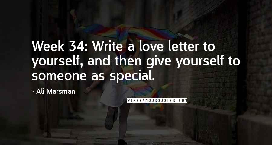 Ali Marsman Quotes: Week 34: Write a love letter to yourself, and then give yourself to someone as special.