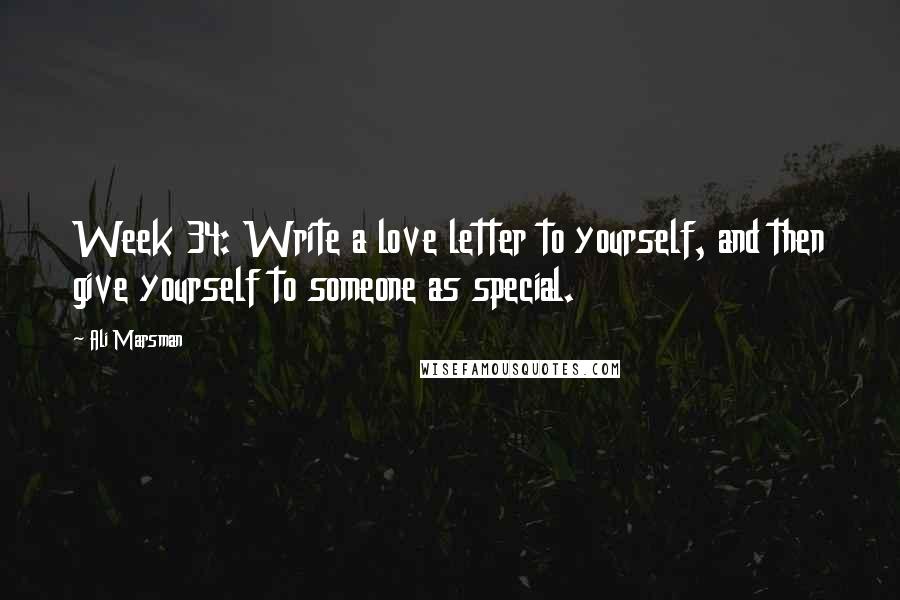 Ali Marsman Quotes: Week 34: Write a love letter to yourself, and then give yourself to someone as special.