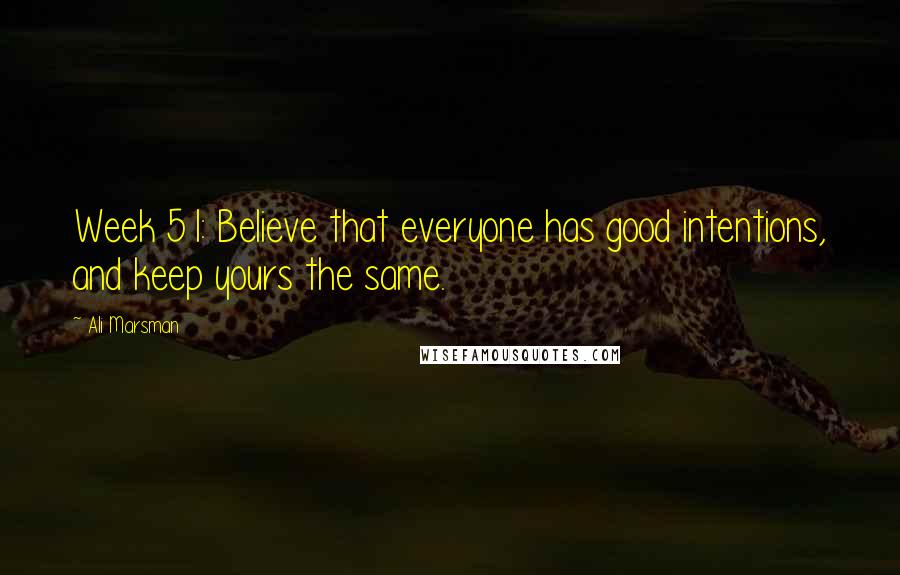 Ali Marsman Quotes: Week 51: Believe that everyone has good intentions, and keep yours the same.