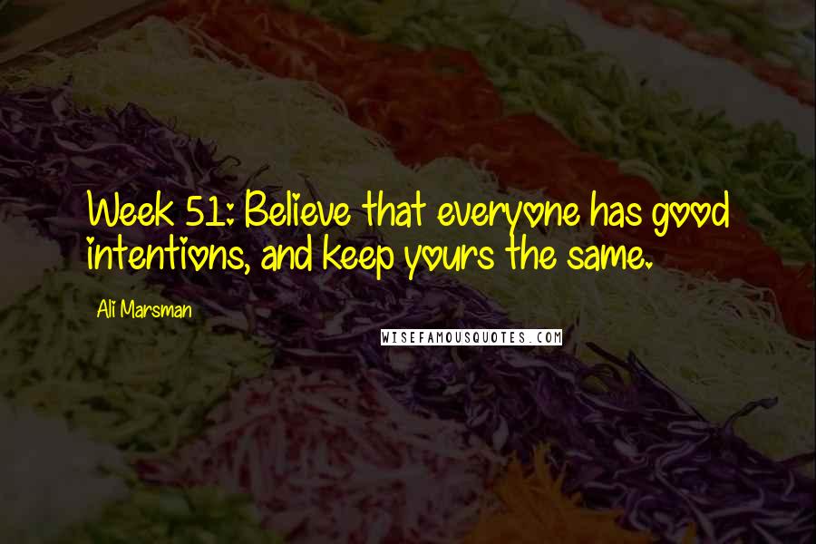 Ali Marsman Quotes: Week 51: Believe that everyone has good intentions, and keep yours the same.