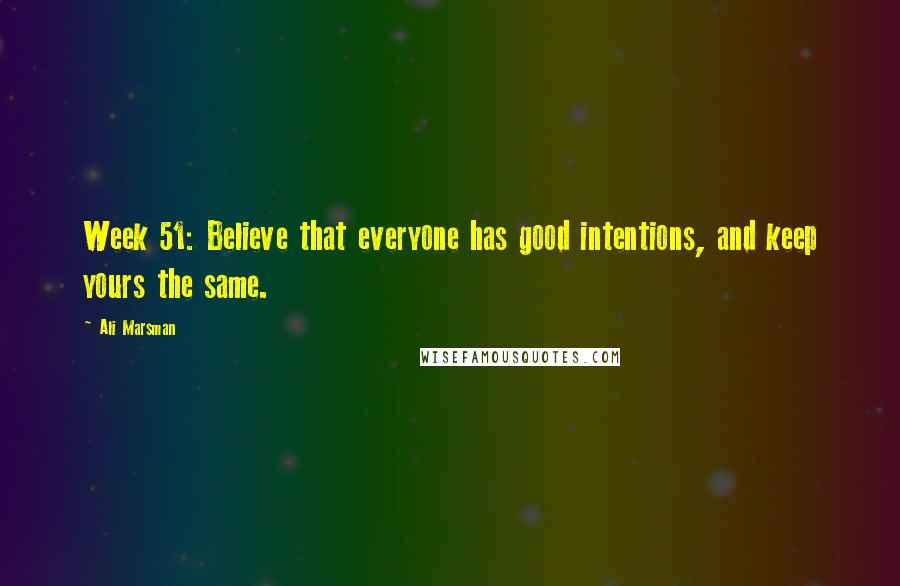 Ali Marsman Quotes: Week 51: Believe that everyone has good intentions, and keep yours the same.