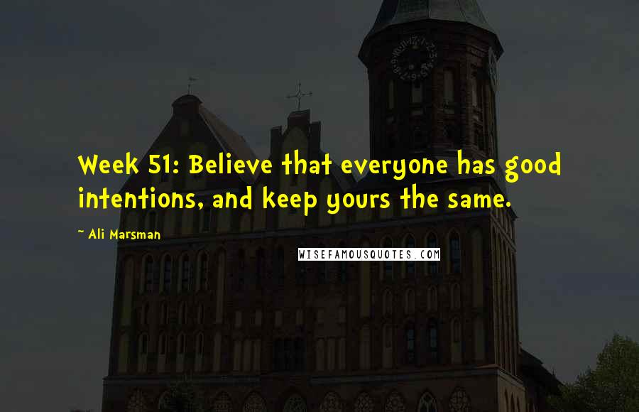 Ali Marsman Quotes: Week 51: Believe that everyone has good intentions, and keep yours the same.