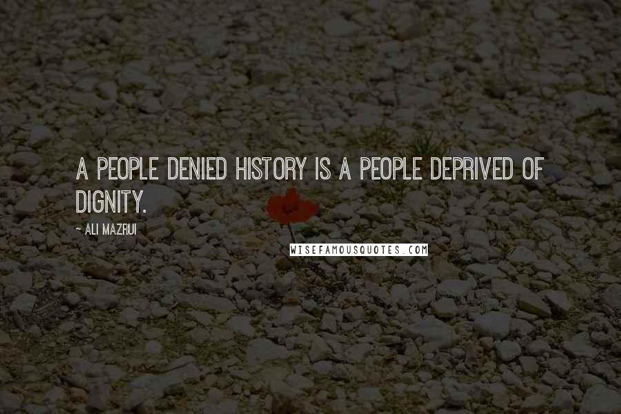 Ali Mazrui Quotes: A people denied history is a people deprived of dignity.