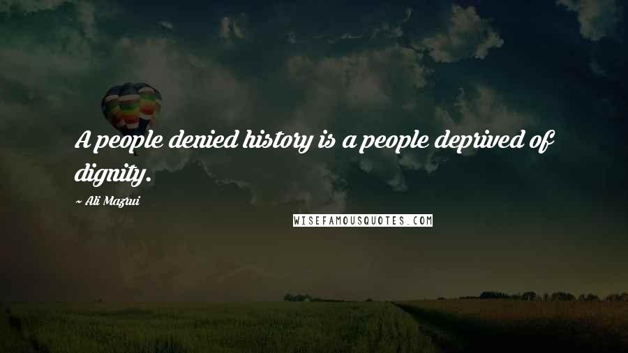 Ali Mazrui Quotes: A people denied history is a people deprived of dignity.