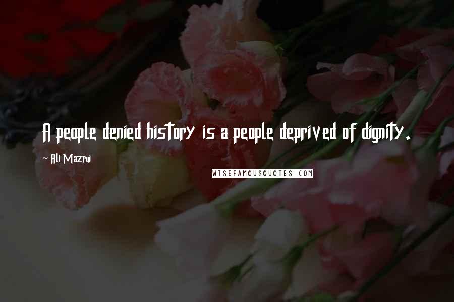 Ali Mazrui Quotes: A people denied history is a people deprived of dignity.
