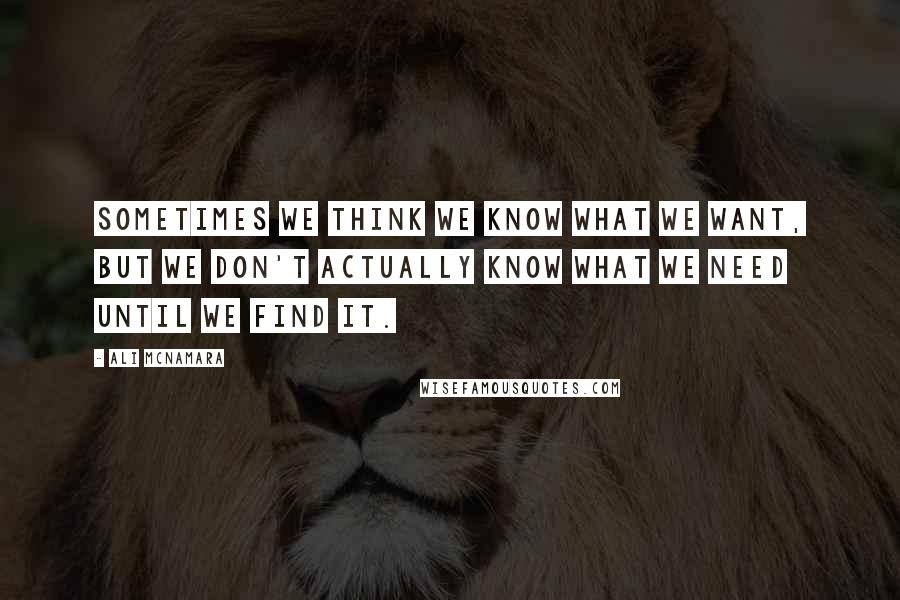 Ali McNamara Quotes: Sometimes we think we know what we want, but we don't actually know what we need until we find it.