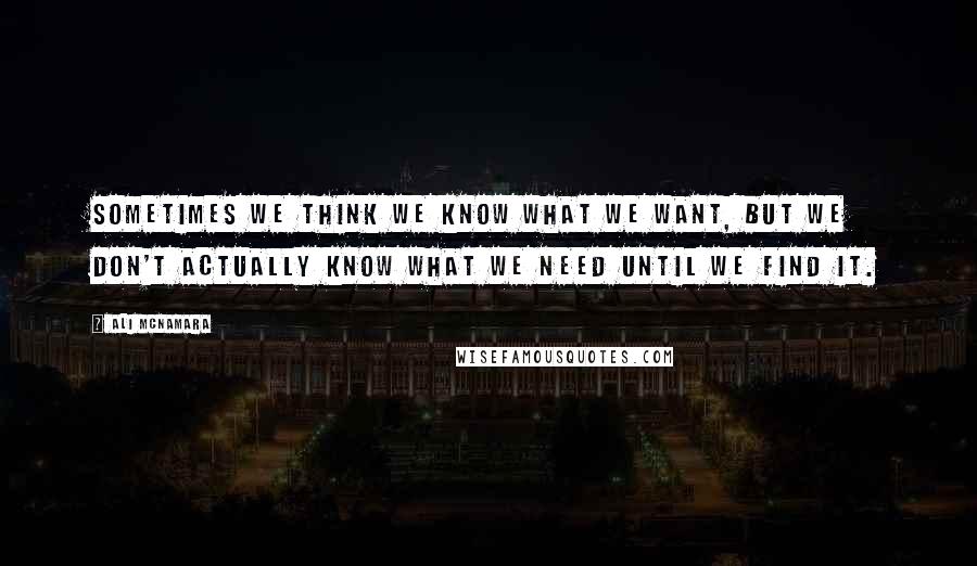 Ali McNamara Quotes: Sometimes we think we know what we want, but we don't actually know what we need until we find it.