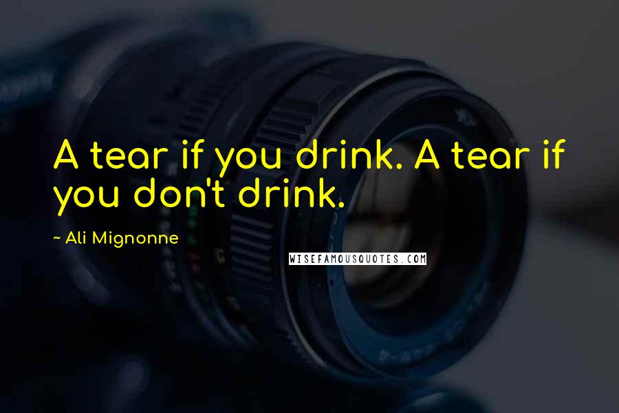 Ali Mignonne Quotes: A tear if you drink. A tear if you don't drink.