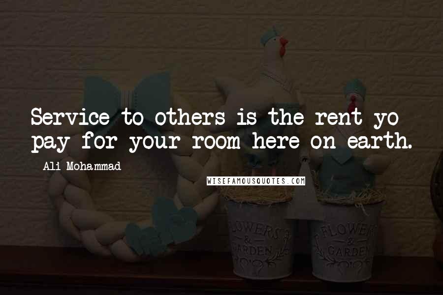 Ali Mohammad Quotes: Service to others is the rent yo pay for your room here on earth.