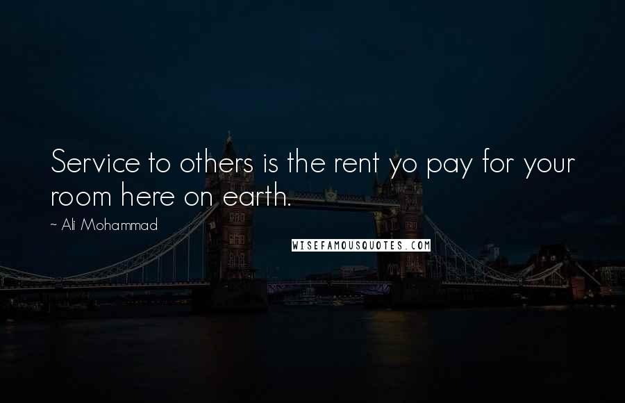 Ali Mohammad Quotes: Service to others is the rent yo pay for your room here on earth.