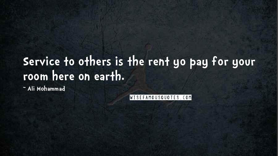 Ali Mohammad Quotes: Service to others is the rent yo pay for your room here on earth.