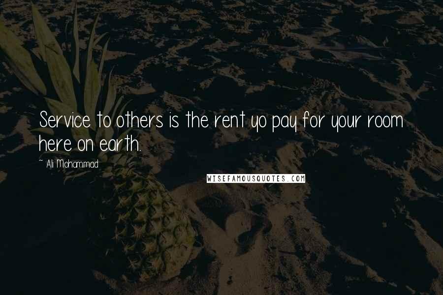 Ali Mohammad Quotes: Service to others is the rent yo pay for your room here on earth.