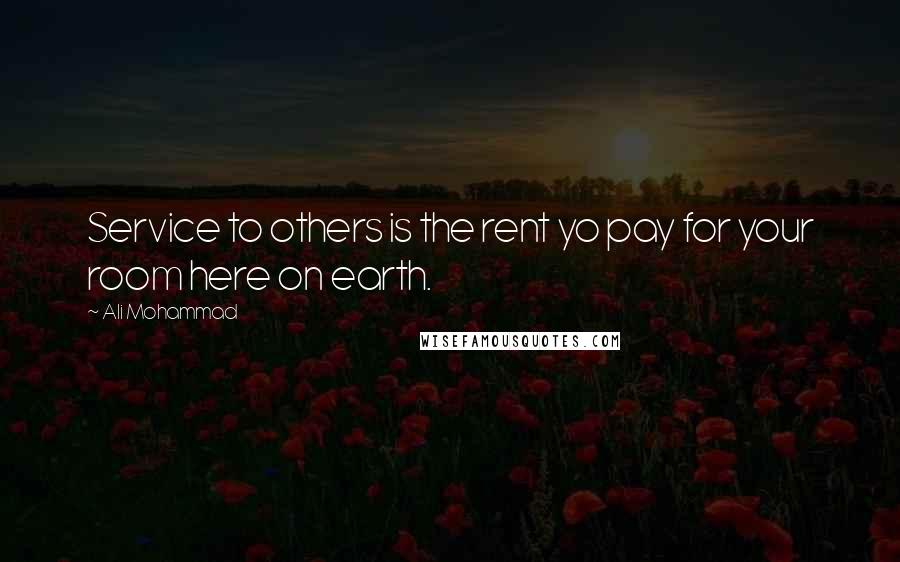 Ali Mohammad Quotes: Service to others is the rent yo pay for your room here on earth.