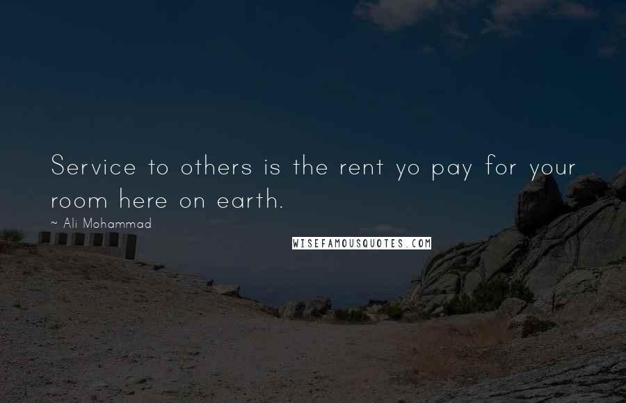 Ali Mohammad Quotes: Service to others is the rent yo pay for your room here on earth.