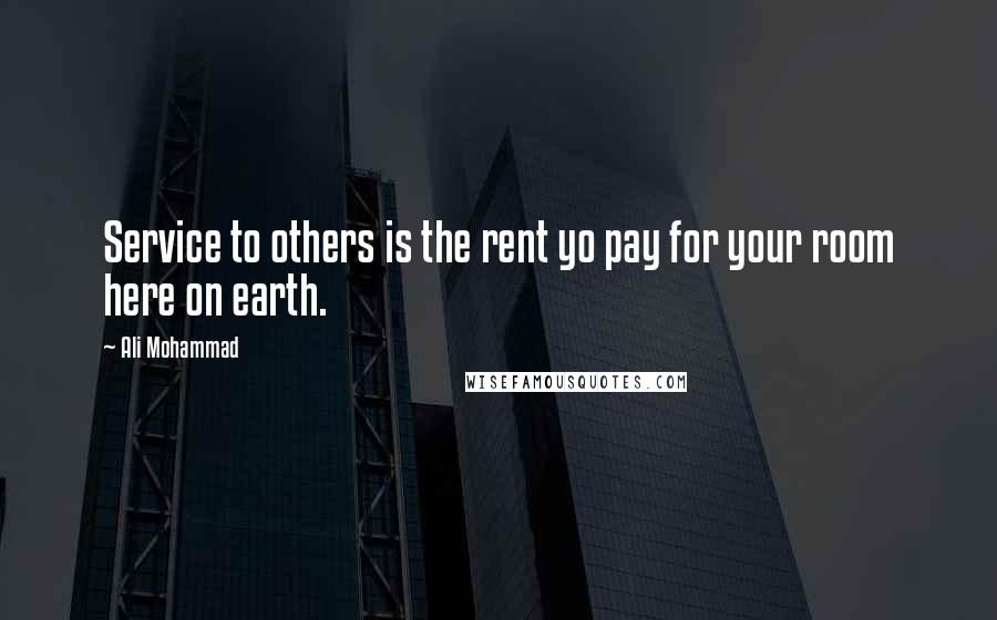 Ali Mohammad Quotes: Service to others is the rent yo pay for your room here on earth.