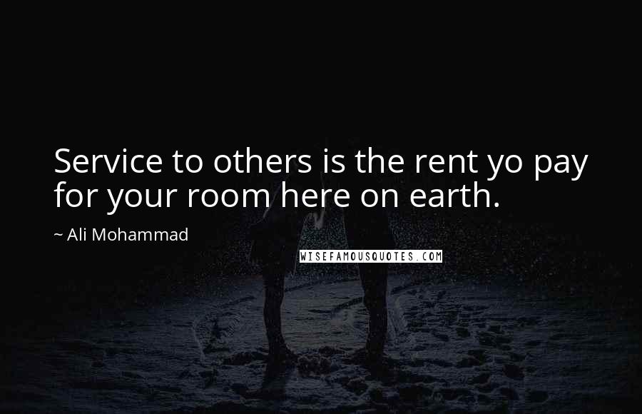 Ali Mohammad Quotes: Service to others is the rent yo pay for your room here on earth.