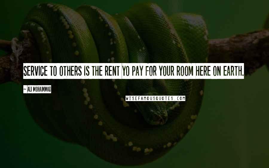 Ali Mohammad Quotes: Service to others is the rent yo pay for your room here on earth.