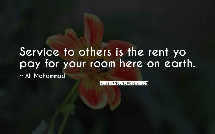 Ali Mohammad Quotes: Service to others is the rent yo pay for your room here on earth.