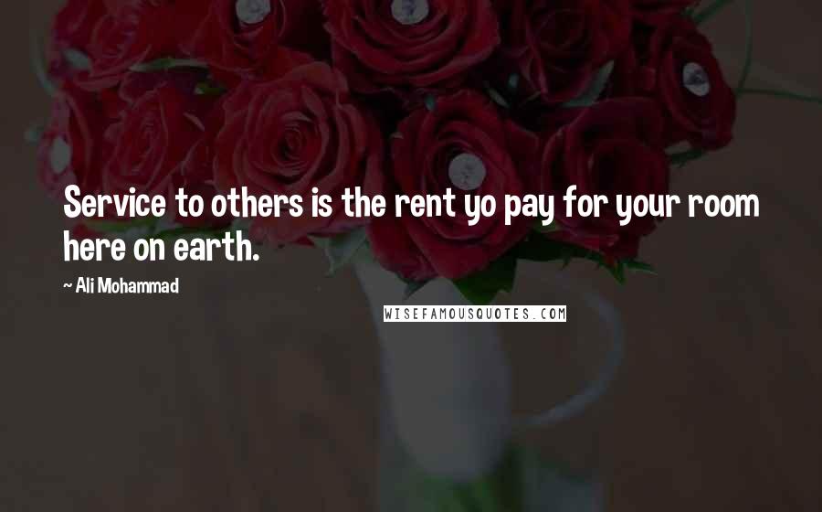 Ali Mohammad Quotes: Service to others is the rent yo pay for your room here on earth.