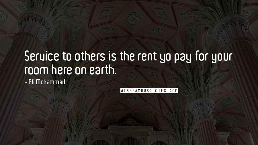 Ali Mohammad Quotes: Service to others is the rent yo pay for your room here on earth.