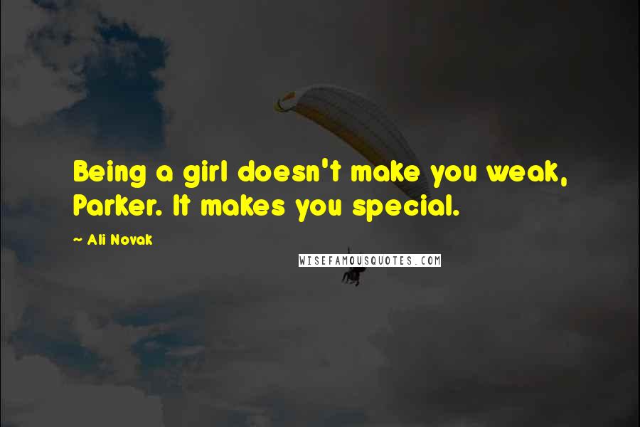 Ali Novak Quotes: Being a girl doesn't make you weak, Parker. It makes you special.