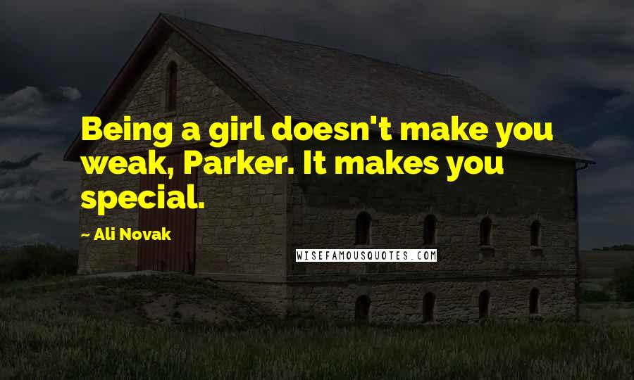 Ali Novak Quotes: Being a girl doesn't make you weak, Parker. It makes you special.